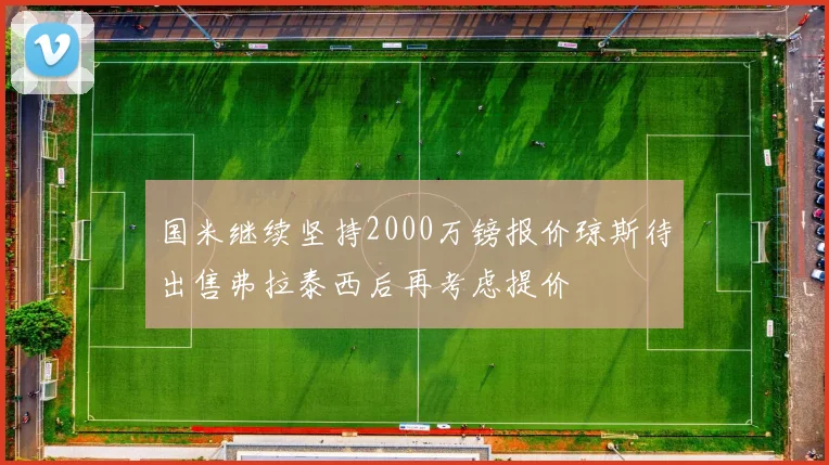 国米继续坚持2000万镑报价琼斯待出售弗拉泰西后再考虑提价