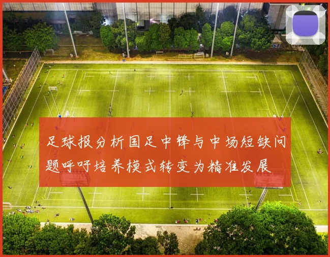 足球报分析国足中锋与中场短缺问题呼吁培养模式转变为精准发展
