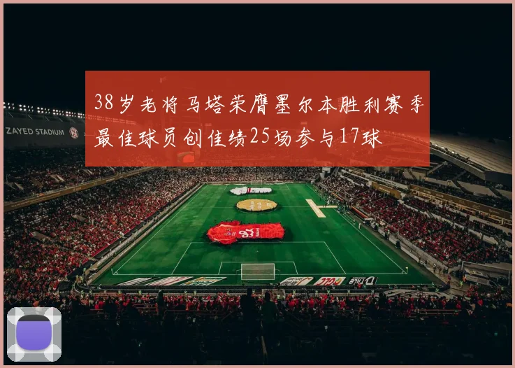 38岁老将马塔荣膺墨尔本胜利赛季最佳球员创佳绩25场参与17球