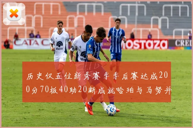 历史仅五位新秀赛季季后赛达成200分70板40助20断成就哈珀与马努并肩而立